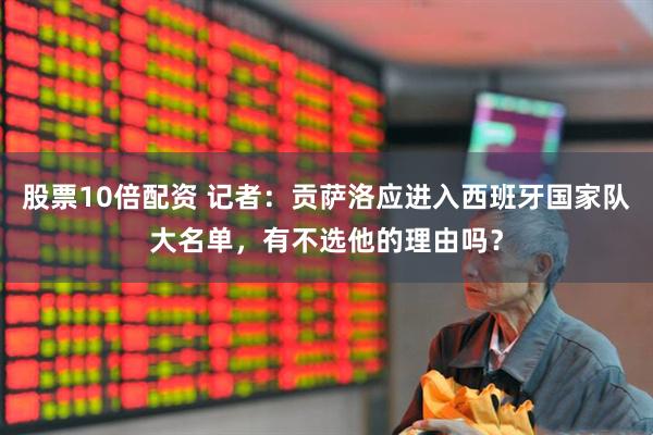 股票10倍配资 记者：贡萨洛应进入西班牙国家队大名单，有不选他的理由吗？