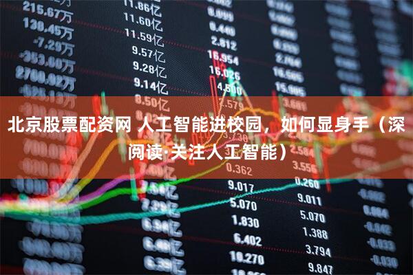 北京股票配资网 人工智能进校园，如何显身手（深阅读·关注人工智能）