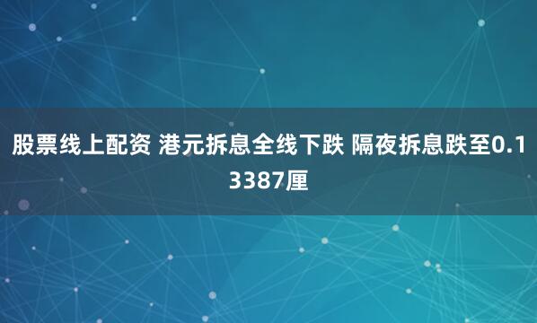 股票线上配资 港元拆息全线下跌 隔夜拆息跌至0.13387厘