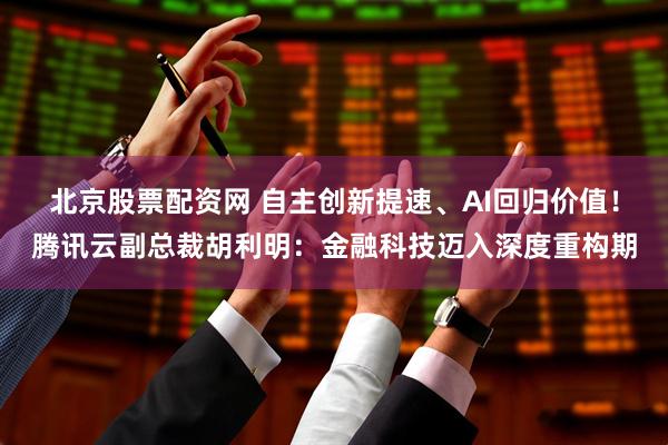 北京股票配资网 自主创新提速、AI回归价值！腾讯云副总裁胡利明：金融科技迈入深度重构期