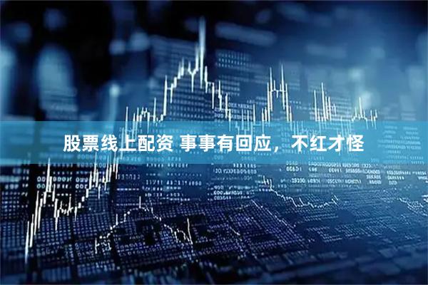 股票线上配资 事事有回应，不红才怪