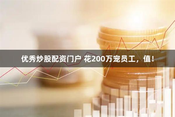 优秀炒股配资门户 花200万宠员工，值！