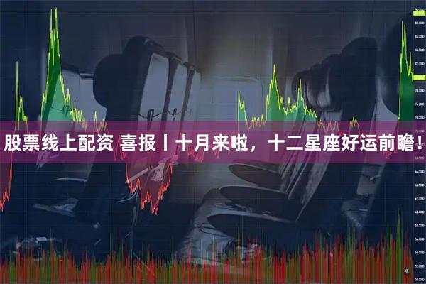 股票线上配资 喜报丨十月来啦，十二星座好运前瞻！