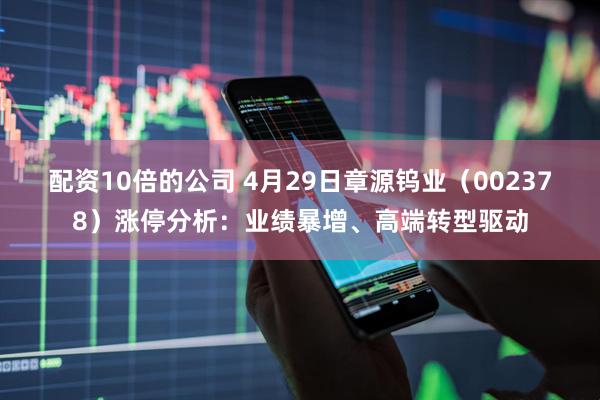 配资10倍的公司 4月29日章源钨业（002378）涨停分析：业绩暴增、高端转型驱动