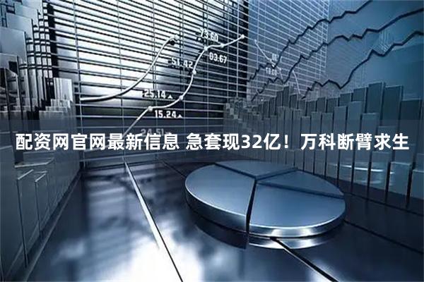 配资网官网最新信息 急套现32亿！万科断臂求生