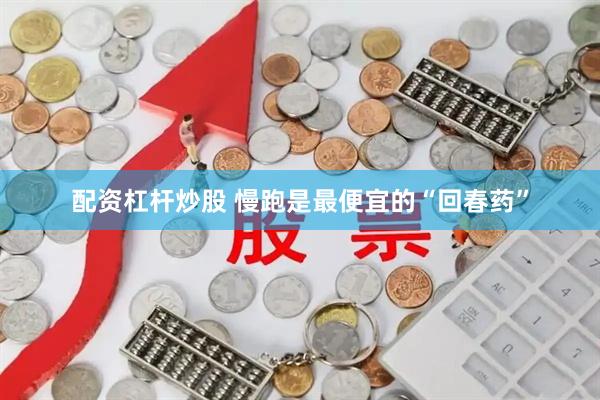 配资杠杆炒股 慢跑是最便宜的“回春药”
