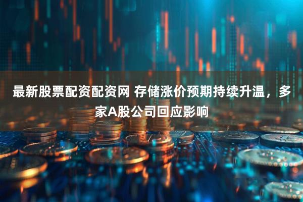 最新股票配资配资网 存储涨价预期持续升温，多家A股公司回应影响