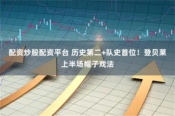 配资炒股配资平台 历史第二+队史首位！登贝莱上半场帽子戏法