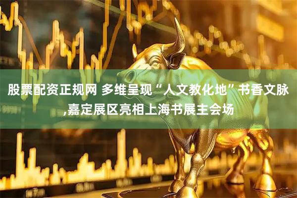 股票配资正规网 多维呈现“人文教化地”书香文脉,嘉定展区亮相上海书展主会场